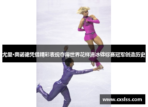 尤里·奥诺德凭借精彩表现夺得世界花样滑冰锦标赛冠军创造历史
