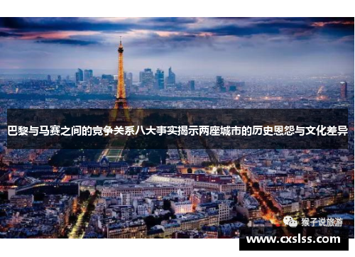 巴黎与马赛之间的竞争关系八大事实揭示两座城市的历史恩怨与文化差异