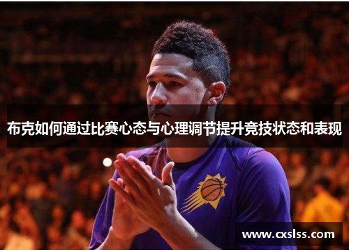 布克如何通过比赛心态与心理调节提升竞技状态和表现