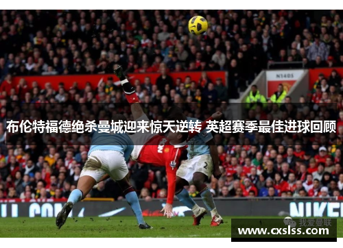 布伦特福德绝杀曼城迎来惊天逆转 英超赛季最佳进球回顾